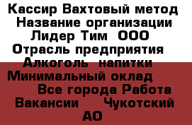 Кассир Вахтовый метод › Название организации ­ Лидер Тим, ООО › Отрасль предприятия ­ Алкоголь, напитки › Минимальный оклад ­ 35 000 - Все города Работа » Вакансии   . Чукотский АО